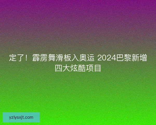 定了!霹雳舞滑板入奥运 2024巴黎新增四大炫酷项目 定了!霹雳舞滑板入奥运 2024巴黎新增四大炫酷项目