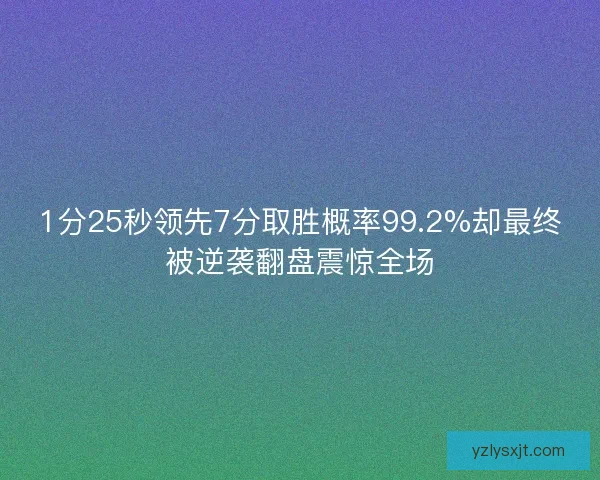 1分25秒领先7分取胜概率99.2%却最终被逆袭翻盘震惊全场