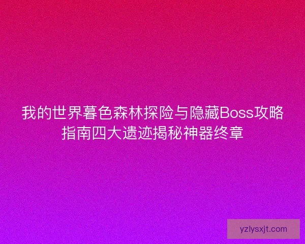 我的世界暮色森林探险与隐藏Boss攻略指南四大遗迹揭秘神器终章