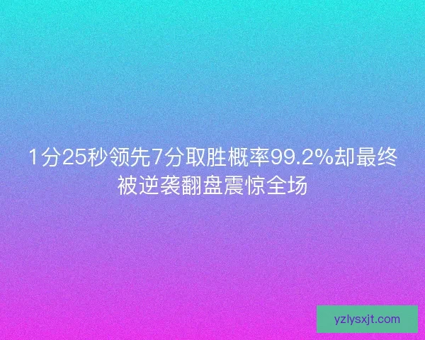 1分25秒领先7分取胜概率99.2%却最终被逆袭翻盘震惊全场